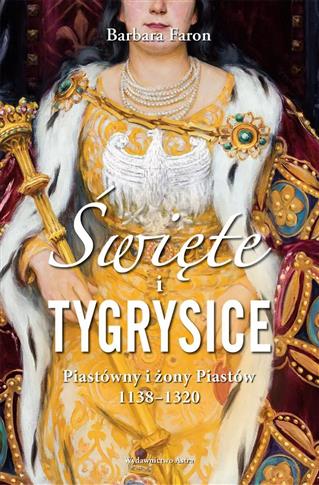 Święte i tygrysice. Piastówny i żony Piastów 1138-