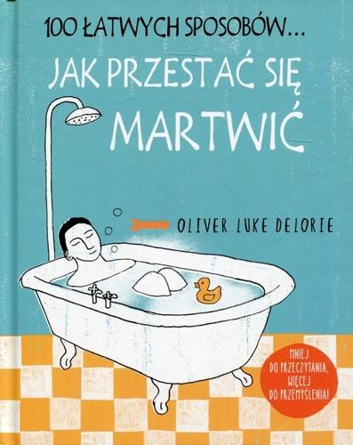 100 ŁATWYCH SPOSOBÓW... JAK PRZESTAĆ SIĘ MARTWIĆ