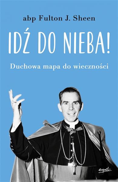 IDŹ DO NIEBA! DUCHOWA MAPA DO WIECZNOŚCI