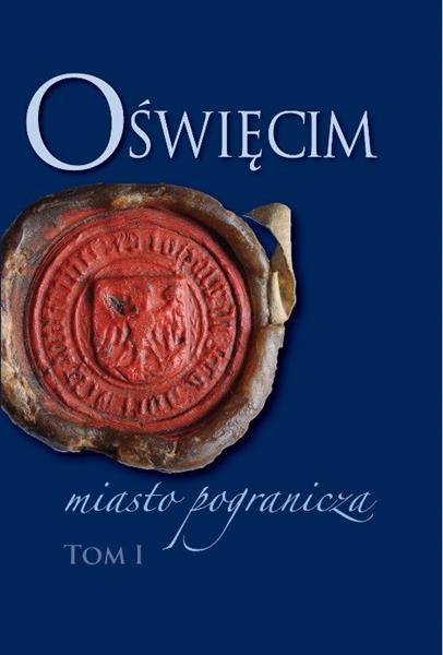 OŚWIĘCIM - MIASTO POGRANICZA. TOM 1