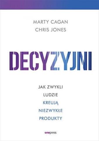 Decyzyjni. Jak zwykli ludzie kreują niezwykłe prod