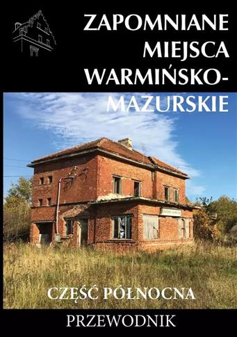 Zapomniane miejsca. Warmińsko-mazurskie