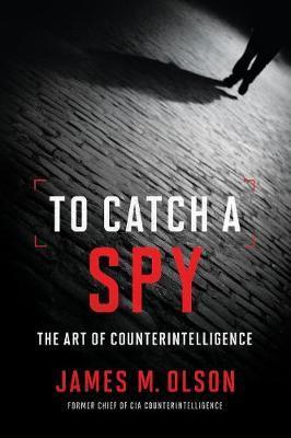 TO CATCH A SPY : THE ART OF COUNTERINTELLIGENCE