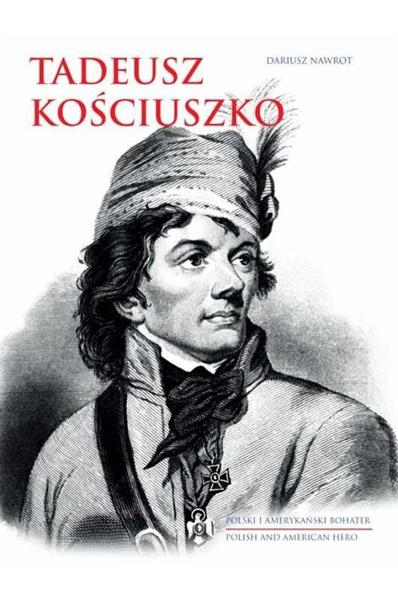 TADEUSZ KOŚCIUSZKO. POLSKI I AMERYKAŃSKI BOHATER