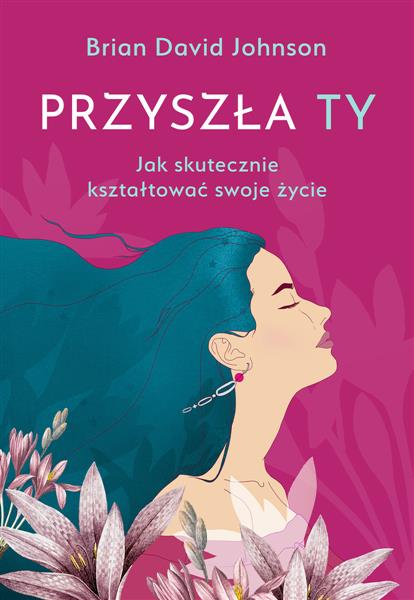 PRZYSZŁA TY.JAK SKUTECZNIE KSZTAŁTOWAĆ SWOJE ŻYCIE