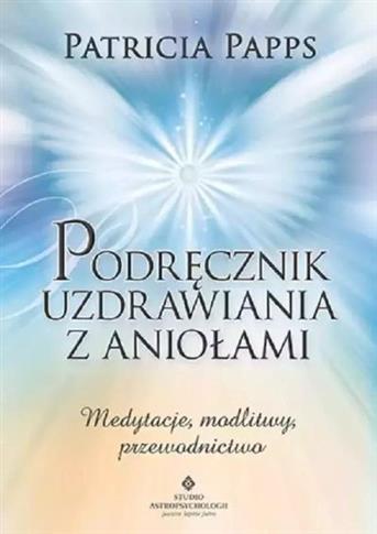 PODRĘCZNIK UZDRAWIANIA Z ANIOŁAMI. MEDYTACJE, MODL