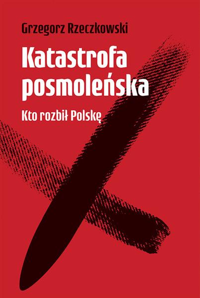 KATASTROFA POSMOLEŃSKA. KTO ROZBIŁ POLSKĘ