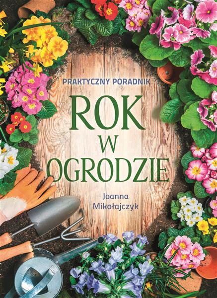 ROK W OGRODZIE. PRAKTYCZNY PORADNIK