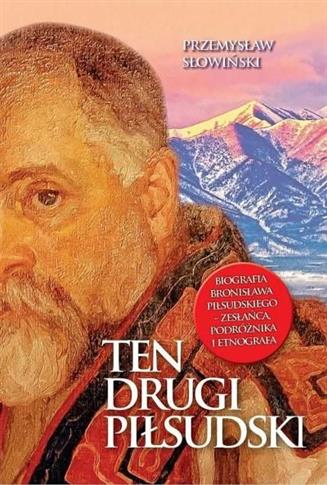 TEN DRUGI PIŁSUDSKI. BIOGRAFIA BRONISŁAWA PIŁSUDSK