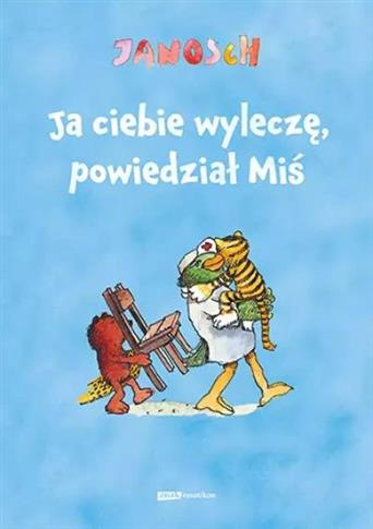 JA CIEBIE WYLECZĘ, POWIEDZIAŁ MIŚ. OPOWIEŚĆ O TYM,