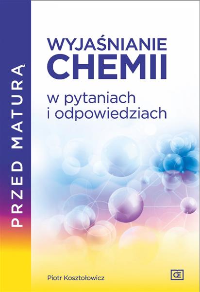 PRZED MATURĄ. WYJAŚNIANIE CHEMII W PYTANIACH I ...