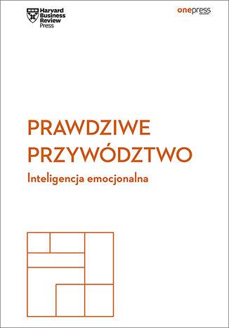 PRAWDZIWE PRZYWÓDZTWO. INTELIGENCJA EMOCJONALNA