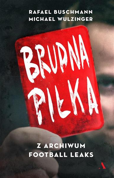 BRUDNA PIŁKA. Z ARCHIWUM FOOTBALL LEAKS