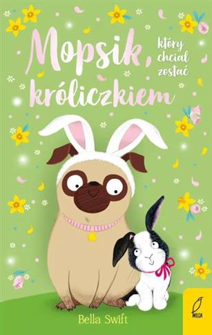 MOPSIK, KTÓRY CHCIAŁ ZOSTAĆ KRÓLICZKIEM. TOM 2