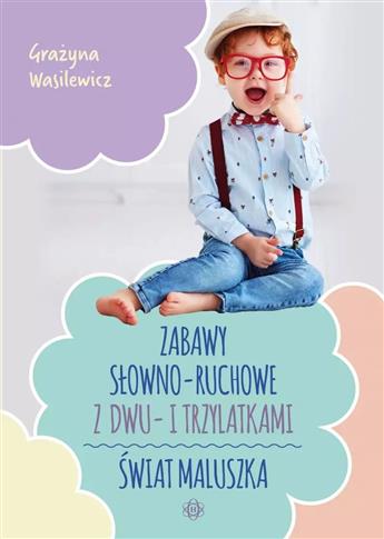 Świat maluszka. Zabawy słowno-ruchowe z dwu- i trz