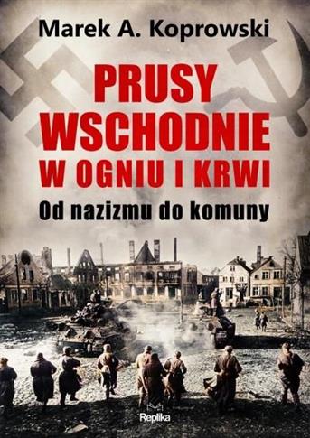 Prusy Wschodnie w ogniu i krwi. Od nazizmu do komu