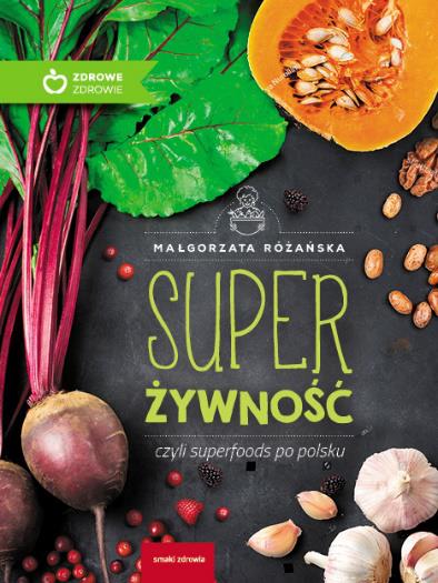 SUPERŻYWNOŚĆ, CZYLI SUPERFOODS PO POLSKU