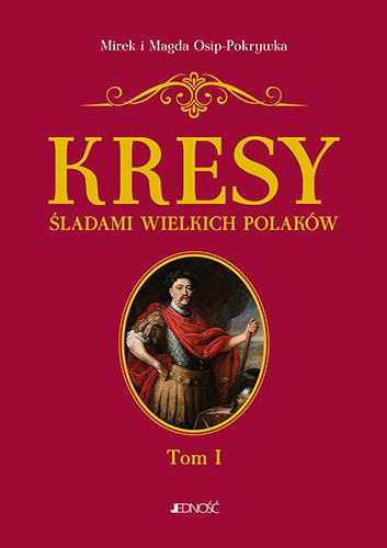 KRESY ŚLADAMI WIELKICH POLAKÓW TOM 1 OD SOBIESKIEG