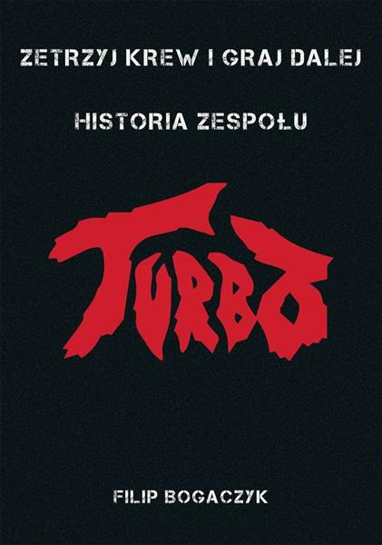 ZETRZYJ KREW I GRAJ DALEJ. HISTORIA ZESPOŁU TURBO