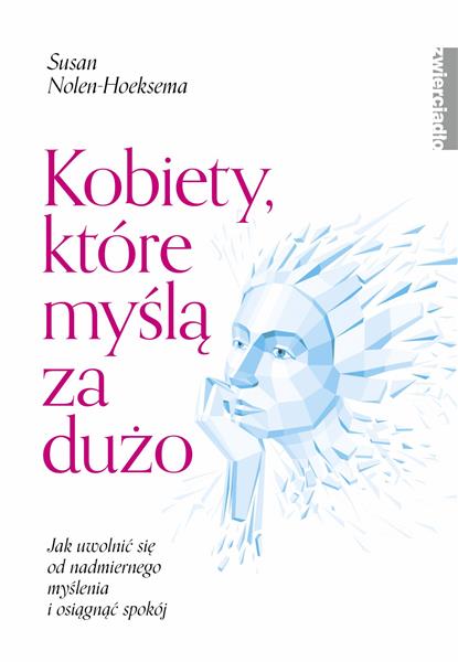 KOBIETY, KTÓRE MYŚLĄ ZA DUŻO. JAK UWOLNIĆ SIĘ OD N