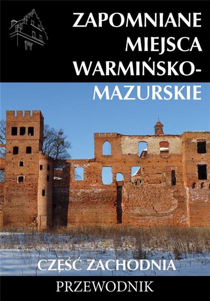 ZAPOMNIANE MIEJSCA WARMIŃSKO - MAZURSKIE CZ. ZACH.