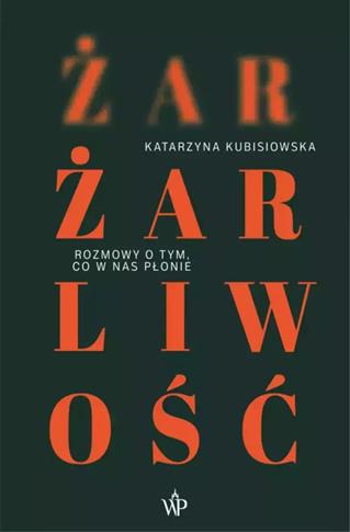 ŻAR, ŻARLIWOŚĆ. ROZMOWY O TYM CO W NAS PŁONIE