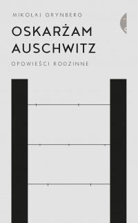 OSKARŻAM AUSCHWITZ. OPOWIEŚCI RODZINNE