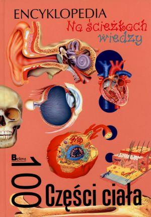 NA ŚCIEŻKACH WIEDZY. ENCYKLOPEDIA.100 CZĘŚCI CIAŁA
