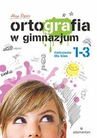 ORTOGRAFIA W GIMNAZJUM. ĆWICZENIA DLA KLAS 1-3