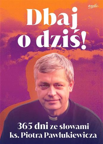 Dbaj o dziś wyd. II. 365 dni ze słowami ks. Piotra