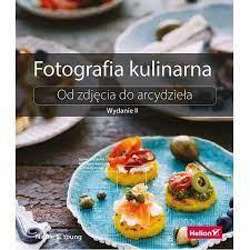 FOTOGRAFIA KULINARNA. OD ZDJĘCIA DO ARCYDZIEŁA