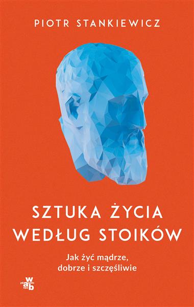 SZTUKA ŻYCIA WEDŁUG STOIKÓW. JAK ŻYĆ MĄDRZE, DOBRZ