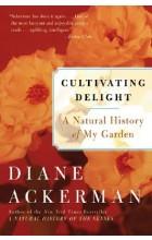 CULTIVATING DELIGHT: A NATURAL HISTORY OF MY GARDE