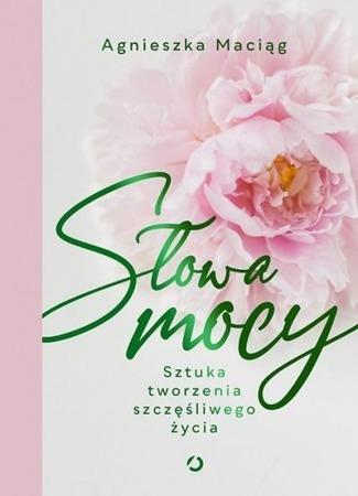 SŁOWA MOCY. SZTUKA TWORZENIA SZCZĘŚLIWEGO ŻYCIA