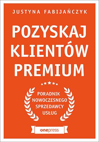 POZYSKAJ KLIENTÓW PREMIUM. PORADNIK NOWOCZESNEGO