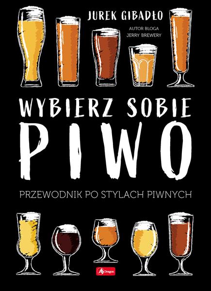 WYBIERZ SOBIE PIWO. PRZEWODNIK PO STYLACH PIWNYCH