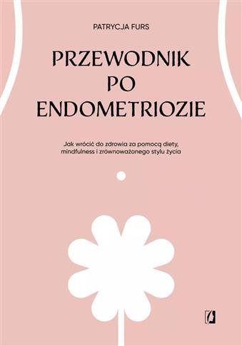 Przewodnik po endometriozie. Jak wrócić do zdrowia
