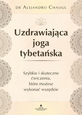 UZDRAWIAJĄCA JOGA TYBETAŃSKA. SZYBKIE I SKUTECZNE