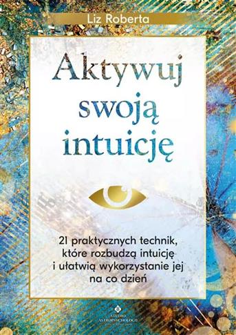 Aktywuj swoją intuicję. 21 praktycznych technik,