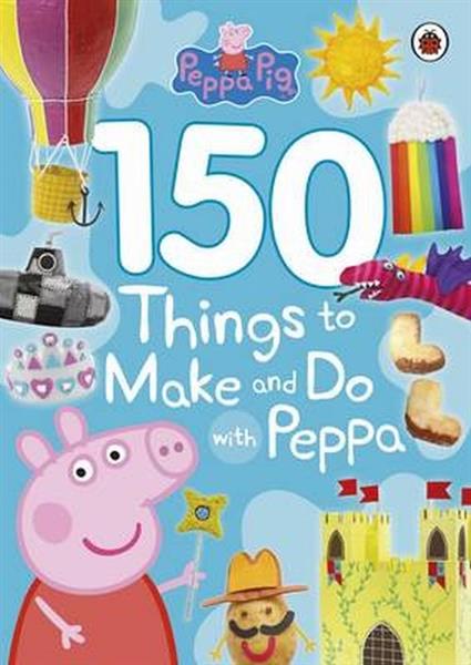 PEPPA PIG 150 THINGS TO MAKE AND DO WITH PEPPA